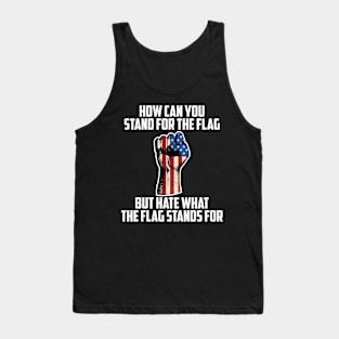 How Can You Stand For the Flag, But Hate What The Flag Stands For? Tank Top